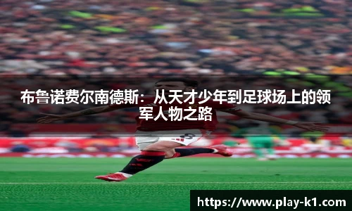布鲁诺费尔南德斯：从天才少年到足球场上的领军人物之路